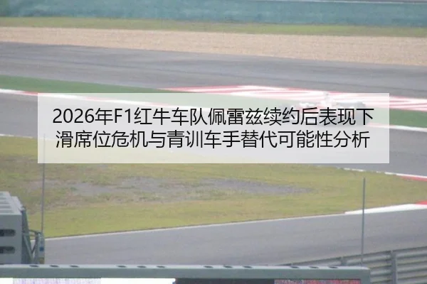 2026年F1红牛车队佩雷兹续约后表现下滑席位危机与青训车手替代可能性分析
